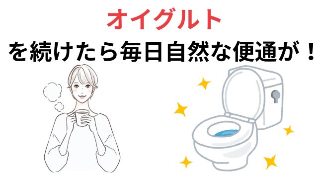 オイグルトを続けたら毎日自然な便通が！